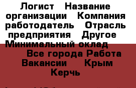 Логист › Название организации ­ Компания-работодатель › Отрасль предприятия ­ Другое › Минимальный оклад ­ 18 000 - Все города Работа » Вакансии   . Крым,Керчь